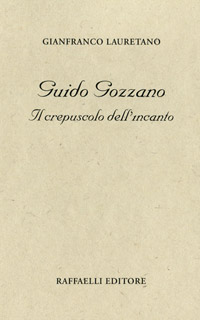 Gianfranco Lauretano - Guido Gozzano, Il crepuscolo dell'incanto
